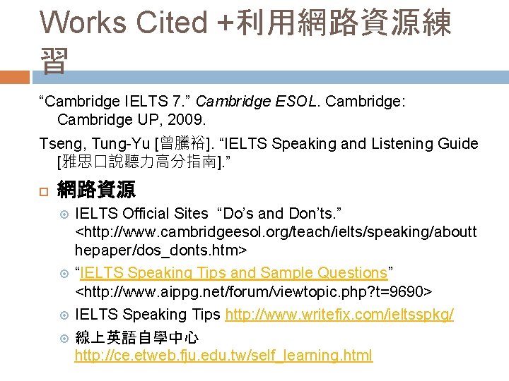 Works Cited +利用網路資源練 習 “Cambridge IELTS 7. ” Cambridge ESOL. Cambridge: Cambridge UP, 2009.