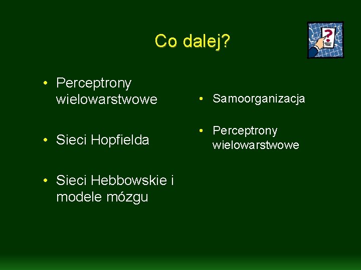 Co dalej? • Perceptrony wielowarstwowe • Samoorganizacja • Sieci Hopfielda • Perceptrony wielowarstwowe • Co dalej? • Perceptrony wielowarstwowe • Samoorganizacja • Sieci Hopfielda • Perceptrony wielowarstwowe •