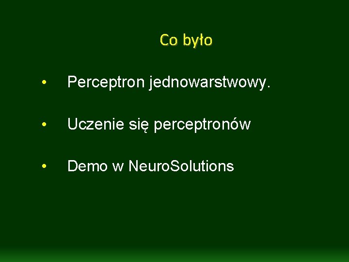 Co było • Perceptron jednowarstwowy. • Uczenie się perceptronów • Demo w Neuro. Solutions Co było • Perceptron jednowarstwowy. • Uczenie się perceptronów • Demo w Neuro. Solutions