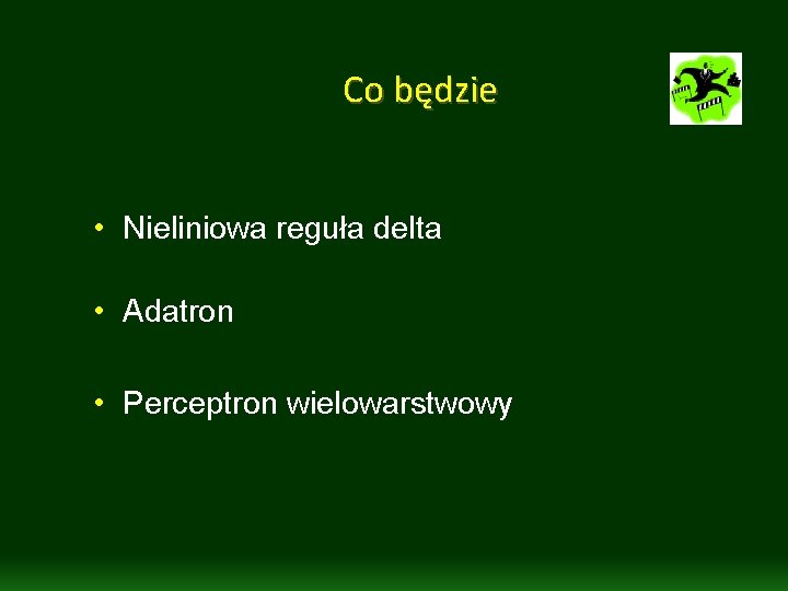 Co będzie • Nieliniowa reguła delta • Adatron • Perceptron wielowarstwowy Co będzie • Nieliniowa reguła delta • Adatron • Perceptron wielowarstwowy