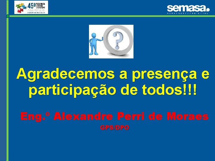 Agradecemos a presença e participação de todos!!! Eng. º Alexandre Perri de Moraes GPS/DPO