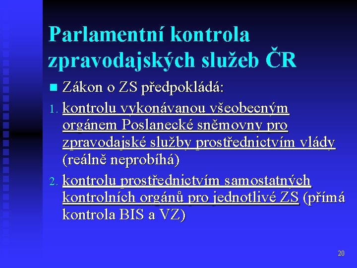 Parlamentní kontrola zpravodajských služeb ČR Zákon o ZS předpokládá: 1. kontrolu vykonávanou všeobecným orgánem