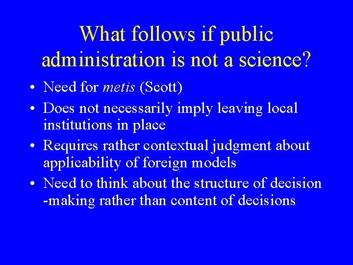 What follows if public administration is not a science? • Need for metis (Scott)