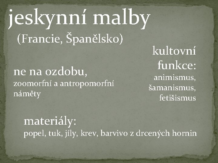 jeskynní malby (Francie, Španělsko) ne na ozdobu, zoomorfní a antropomorfní náměty materiály: kultovní funkce: