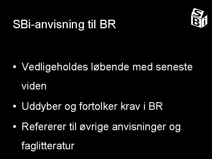 SBi-anvisning til BR • Vedligeholdes løbende med seneste viden • Uddyber og fortolker krav