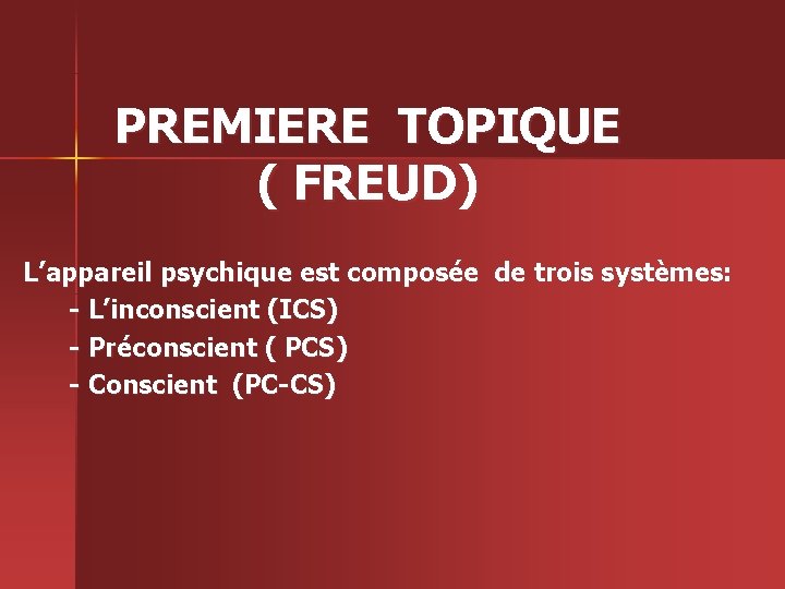 PREMIERE TOPIQUE ( FREUD) L’appareil psychique est composée de trois systèmes: - L’inconscient (ICS)