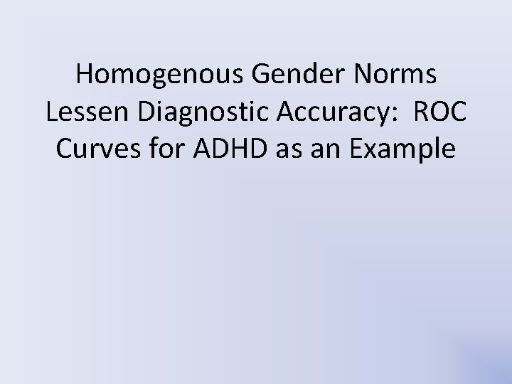 Homogenous Gender Norms Lessen Diagnostic Accuracy: ROC Curves for ADHD as an Example Homogenous Gender Norms Lessen Diagnostic Accuracy: ROC Curves for ADHD as an Example