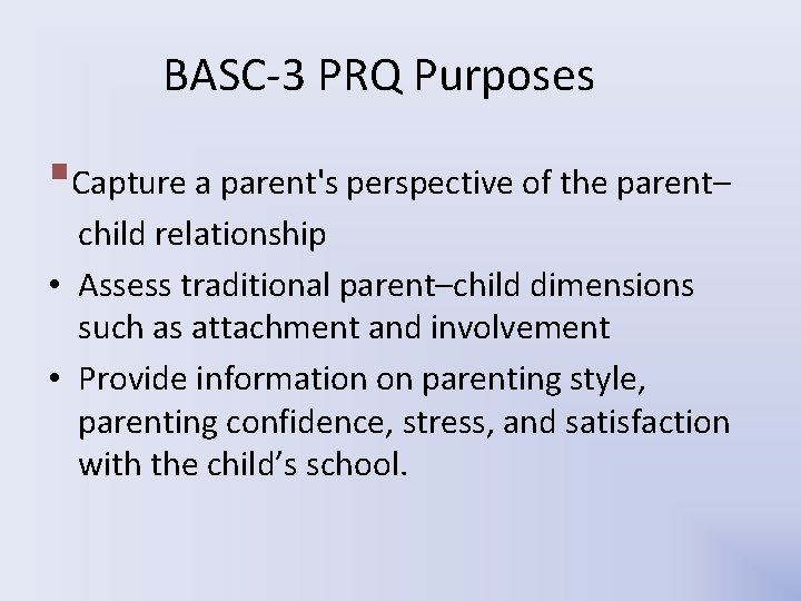 BASC-3 PRQ Purposes ▪Capture a parent's perspective of the parent– child relationship • Assess BASC-3 PRQ Purposes ▪Capture a parent's perspective of the parent– child relationship • Assess