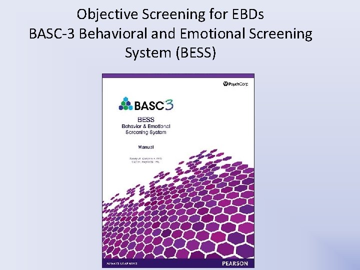 Objective Screening for EBDs BASC-3 Behavioral and Emotional Screening System (BESS) Objective Screening for EBDs BASC-3 Behavioral and Emotional Screening System (BESS)