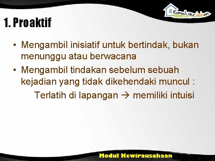 1. Proaktif • Mengambil inisiatif untuk bertindak, bukan menunggu atau berwacana • Mengambil tindakan