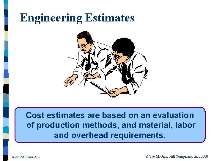 Engineering Estimates Cost estimates are based on an evaluation of production methods, and material,