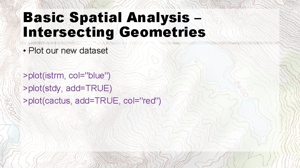 Basic Spatial Analysis – Intersecting Geometries • Plot our new dataset >plot(istrm, col="blue") >plot(stdy,