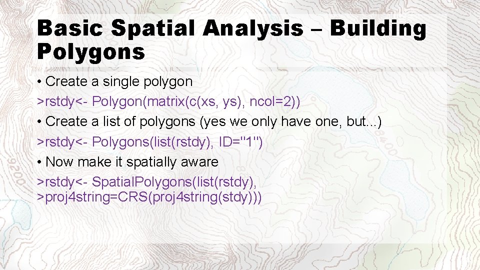 Basic Spatial Analysis – Building Polygons • Create a single polygon >rstdy<- Polygon(matrix(c(xs, ys),