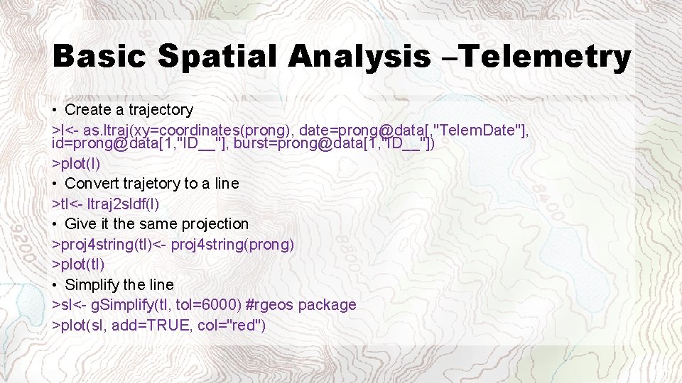 Basic Spatial Analysis –Telemetry • Create a trajectory >l<- as. ltraj(xy=coordinates(prong), date=prong@data[, "Telem. Date"],