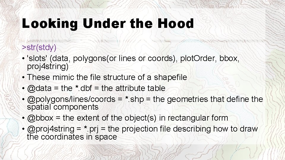 Looking Under the Hood >str(stdy) • 'slots' (data, polygons(or lines or coords), plot. Order,