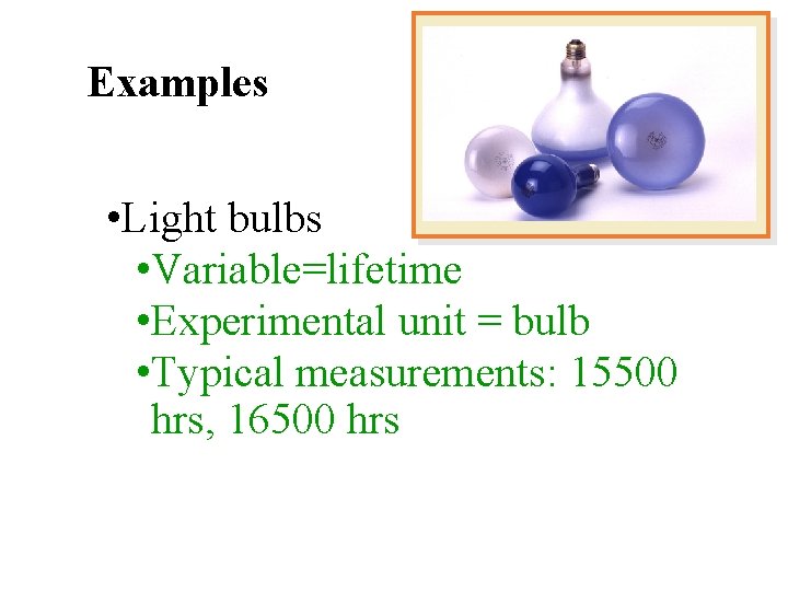 Examples • Light bulbs • Variable=lifetime • Experimental unit = bulb • Typical measurements: