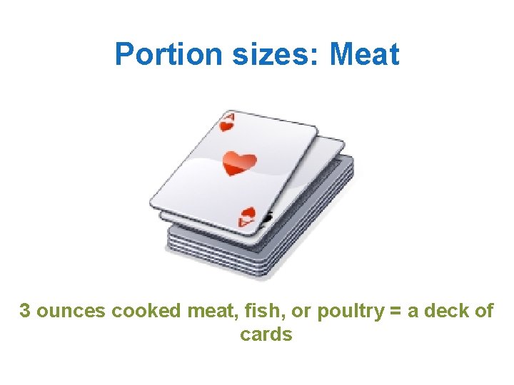 Portion sizes: Meat 3 ounces cooked meat, fish, or poultry = a deck of