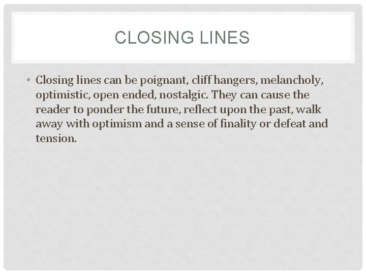 CLOSING LINES • Closing lines can be poignant, cliff hangers, melancholy, optimistic, open ended,