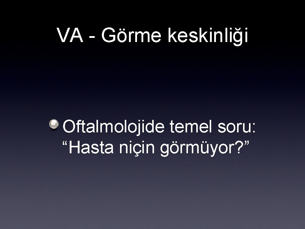 VA - Görme keskinliği Oftalmolojide temel soru: “Hasta niçin görmüyor? ” 