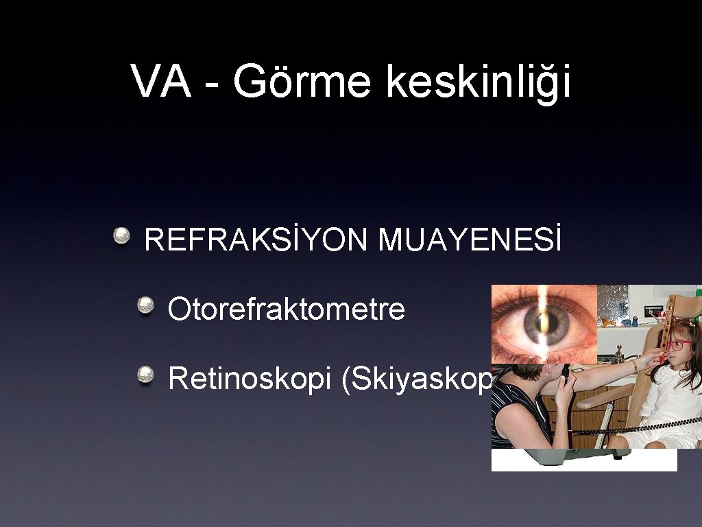 VA - Görme keskinliği REFRAKSİYON MUAYENESİ Otorefraktometre Retinoskopi (Skiyaskopi) 