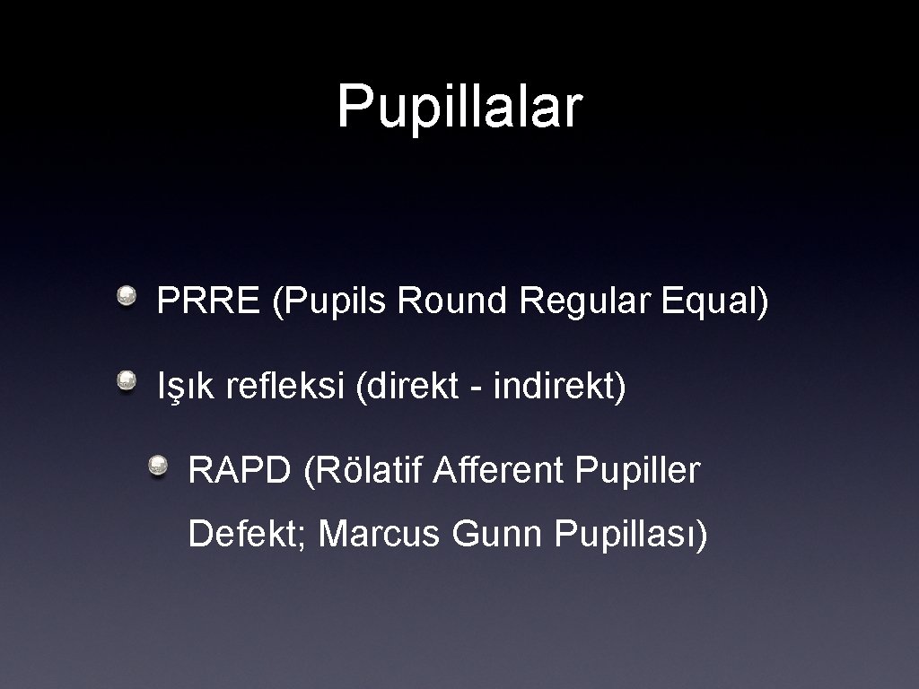 Pupillalar PRRE (Pupils Round Regular Equal) Işık refleksi (direkt - indirekt) RAPD (Rölatif Afferent
