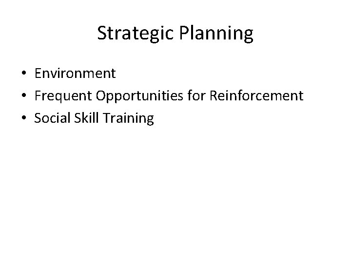 Strategic Planning • Environment • Frequent Opportunities for Reinforcement • Social Skill Training Strategic Planning • Environment • Frequent Opportunities for Reinforcement • Social Skill Training