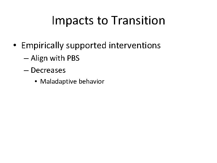 Impacts to Transition • Empirically supported interventions – Align with PBS – Decreases • Impacts to Transition • Empirically supported interventions – Align with PBS – Decreases •