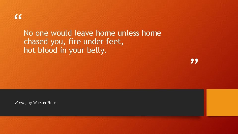 “ No one would leave home unless home chased you, fire under feet, hot