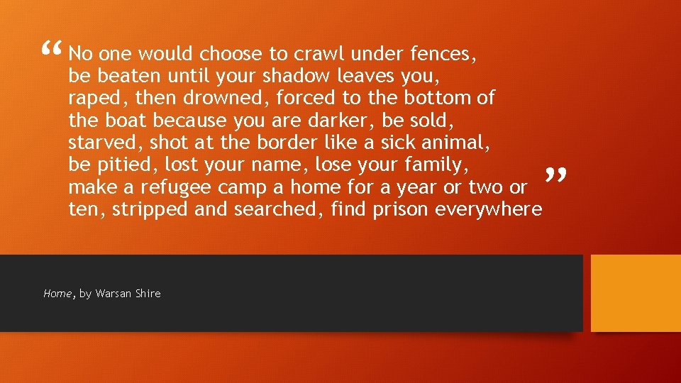 “ No one would choose to crawl under fences, be beaten until your shadow