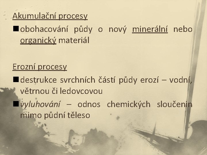 Akumulační procesy n obohacování půdy o nový minerální nebo organický materiál Erozní procesy n