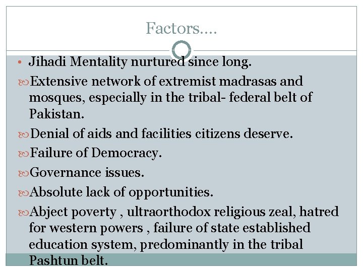 Factors…. • Jihadi Mentality nurtured since long. Extensive network of extremist madrasas and mosques,