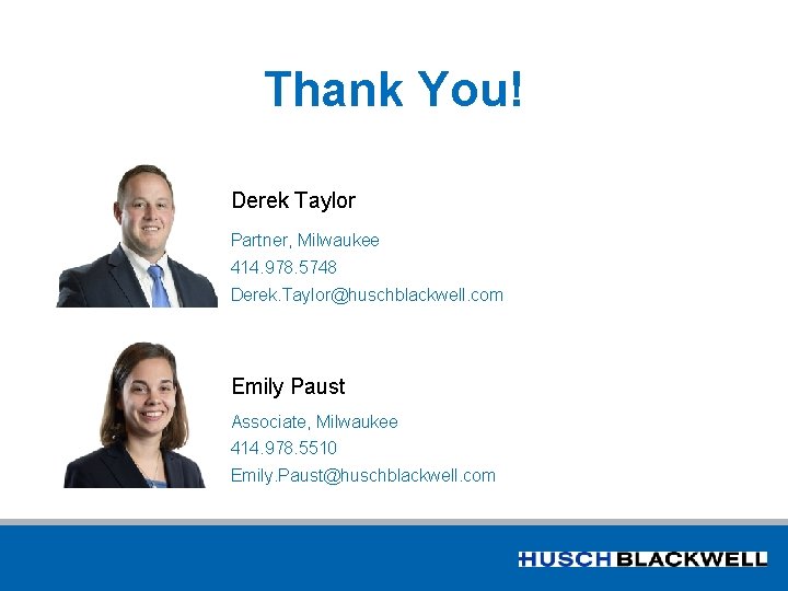 Thank You! Derek Taylor Partner, Milwaukee 414. 978. 5748 Derek. Taylor@huschblackwell. com Emily Paust