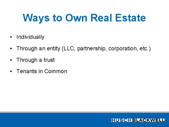Ways to Own Real Estate • Individually • Through an entity (LLC, partnership, corporation,