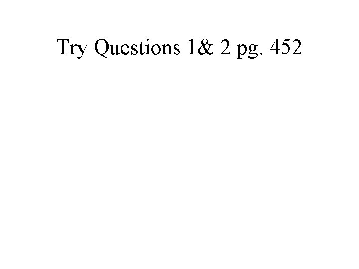 Try Questions 1& 2 pg. 452 