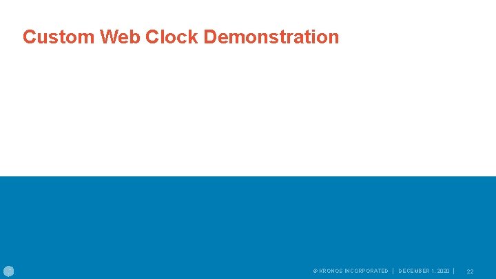 Custom Web Clock Demonstration © KRONOS INCORPORATED │ DECEMBER 1, 2020 │ 22 