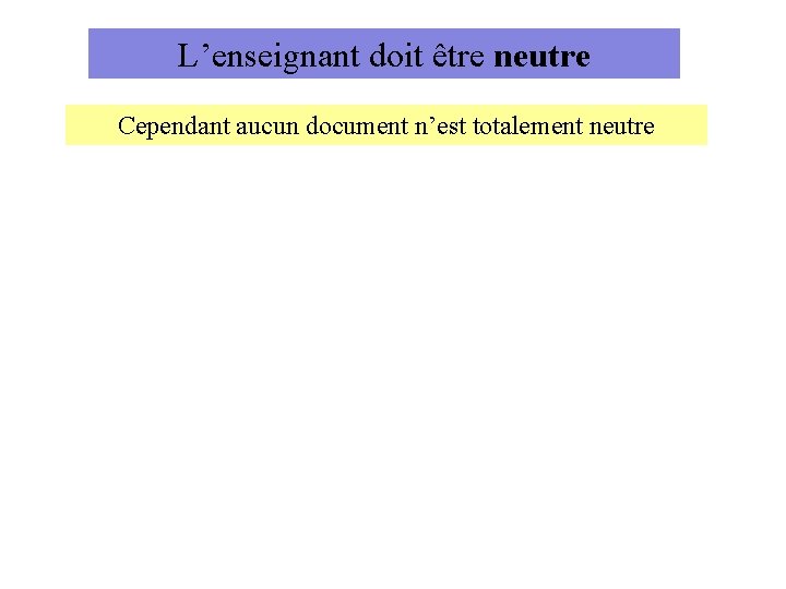 L’enseignant doit être neutre Cependant aucun document n’est totalement neutre 