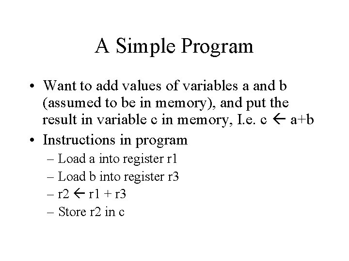 A Simple Program • Want to add values of variables a and b (assumed