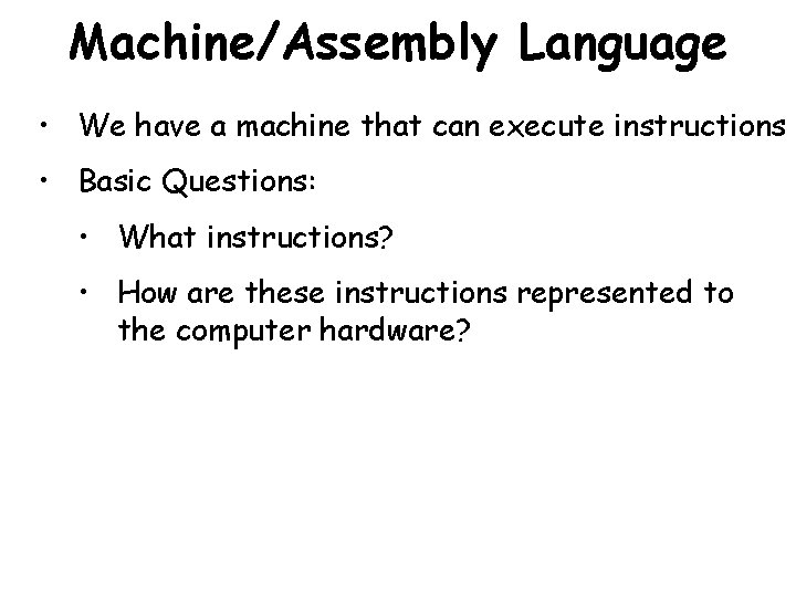 Machine/Assembly Language • We have a machine that can execute instructions • Basic Questions: