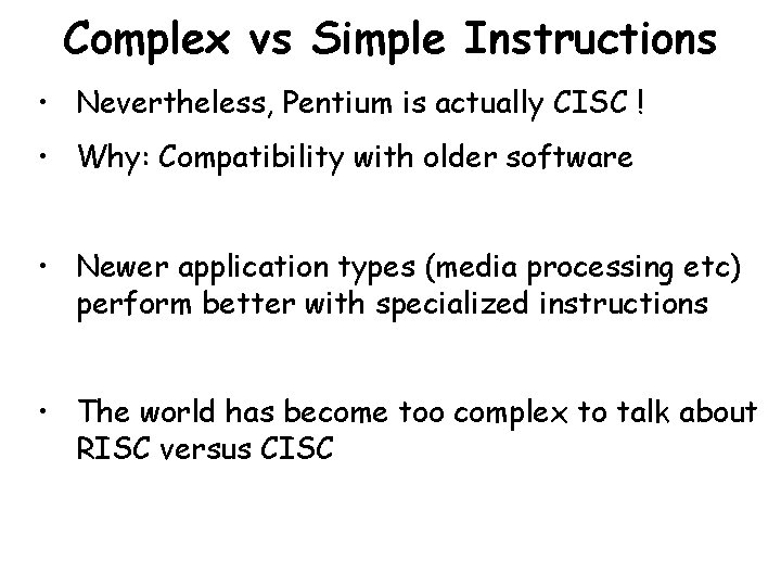 Complex vs Simple Instructions • Nevertheless, Pentium is actually CISC ! • Why: Compatibility