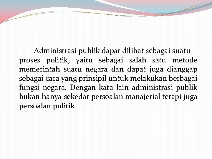 Administrasi publik dapat dilihat sebagai suatu proses politik, yaitu sebagai salah satu metode memerintah Administrasi publik dapat dilihat sebagai suatu proses politik, yaitu sebagai salah satu metode memerintah
