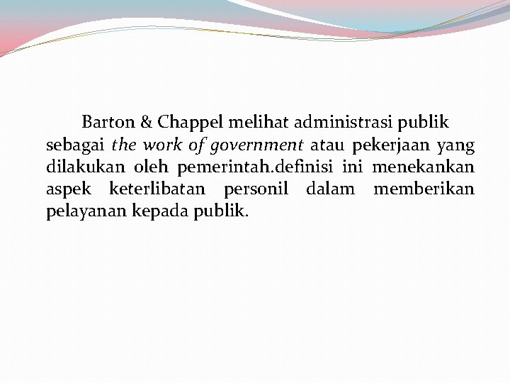 Barton & Chappel melihat administrasi publik sebagai the work of government atau pekerjaan yang Barton & Chappel melihat administrasi publik sebagai the work of government atau pekerjaan yang