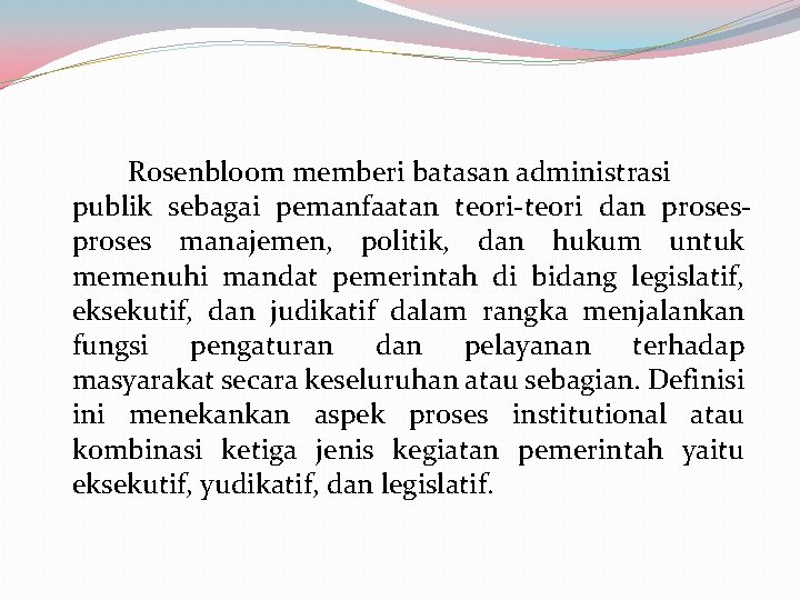 Rosenbloom memberi batasan administrasi publik sebagai pemanfaatan teori-teori dan proses manajemen, politik, dan hukum Rosenbloom memberi batasan administrasi publik sebagai pemanfaatan teori-teori dan proses manajemen, politik, dan hukum