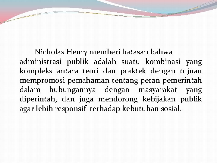 Nicholas Henry memberi batasan bahwa administrasi publik adalah suatu kombinasi yang kompleks antara teori Nicholas Henry memberi batasan bahwa administrasi publik adalah suatu kombinasi yang kompleks antara teori
