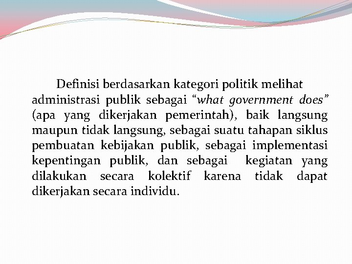 Definisi berdasarkan kategori politik melihat administrasi publik sebagai “what government does” (apa yang dikerjakan Definisi berdasarkan kategori politik melihat administrasi publik sebagai “what government does” (apa yang dikerjakan
