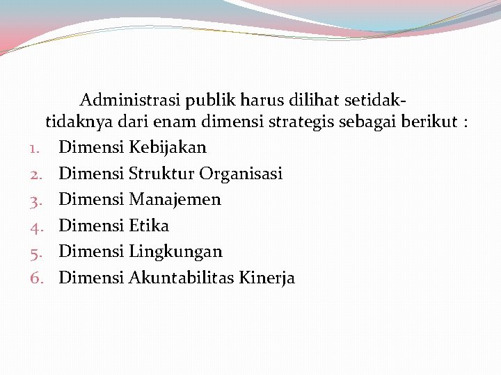 Administrasi publik harus dilihat setidaknya dari enam dimensi strategis sebagai berikut : 1. Dimensi Administrasi publik harus dilihat setidaknya dari enam dimensi strategis sebagai berikut : 1. Dimensi
