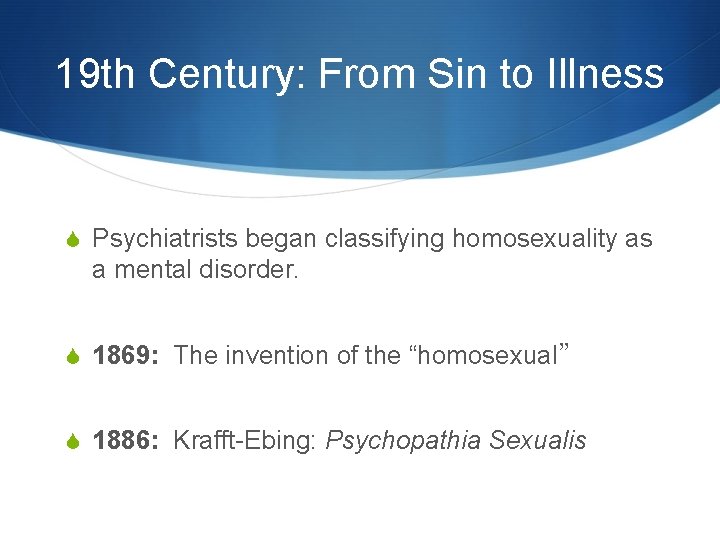 19 th Century: From Sin to Illness S Psychiatrists began classifying homosexuality as a