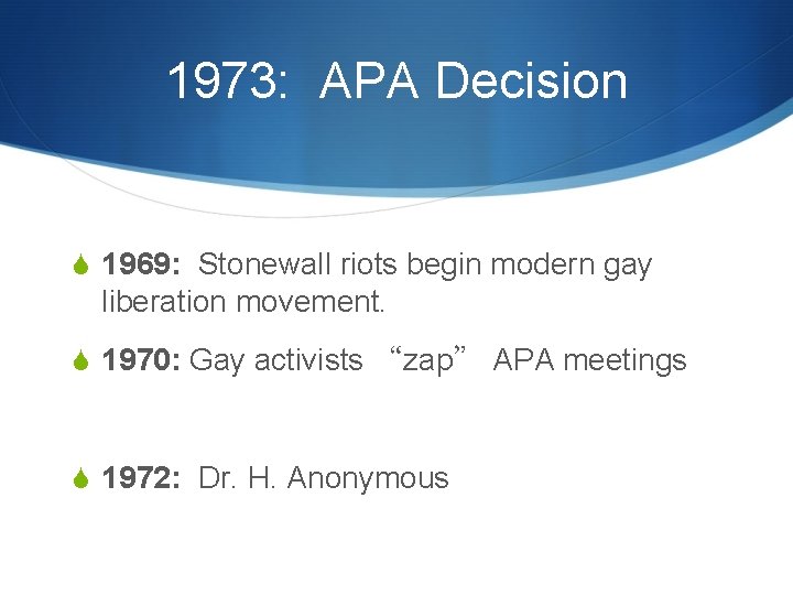 1973: APA Decision S 1969: Stonewall riots begin modern gay liberation movement. S 1970: