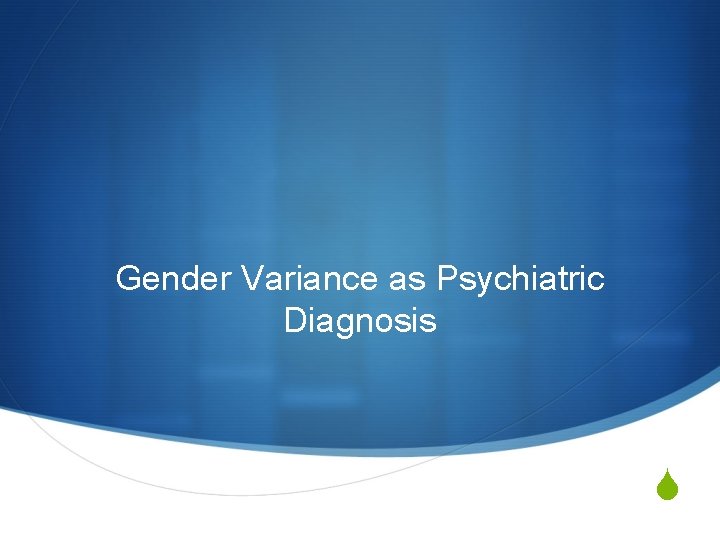 Gender Variance as Psychiatric Diagnosis S 