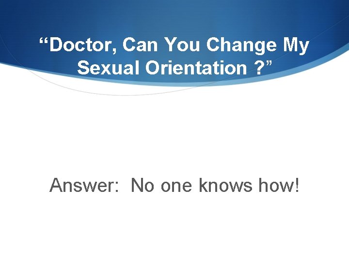 “Doctor, Can You Change My Sexual Orientation ? ” Answer: No one knows how!