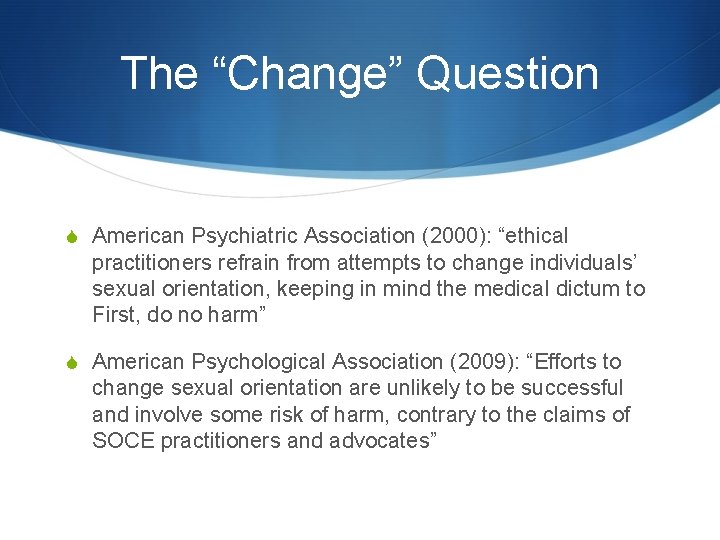 The “Change” Question S American Psychiatric Association (2000): “ethical practitioners refrain from attempts to